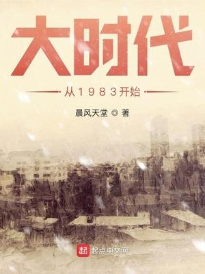 大时代从1983开始笔趣阁 最新章节 无弹窗 笔趣阁