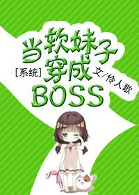 系统之当软妹子穿成BOSS第二部