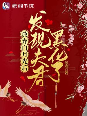 放弃白月光后发现夫君黑化了txt