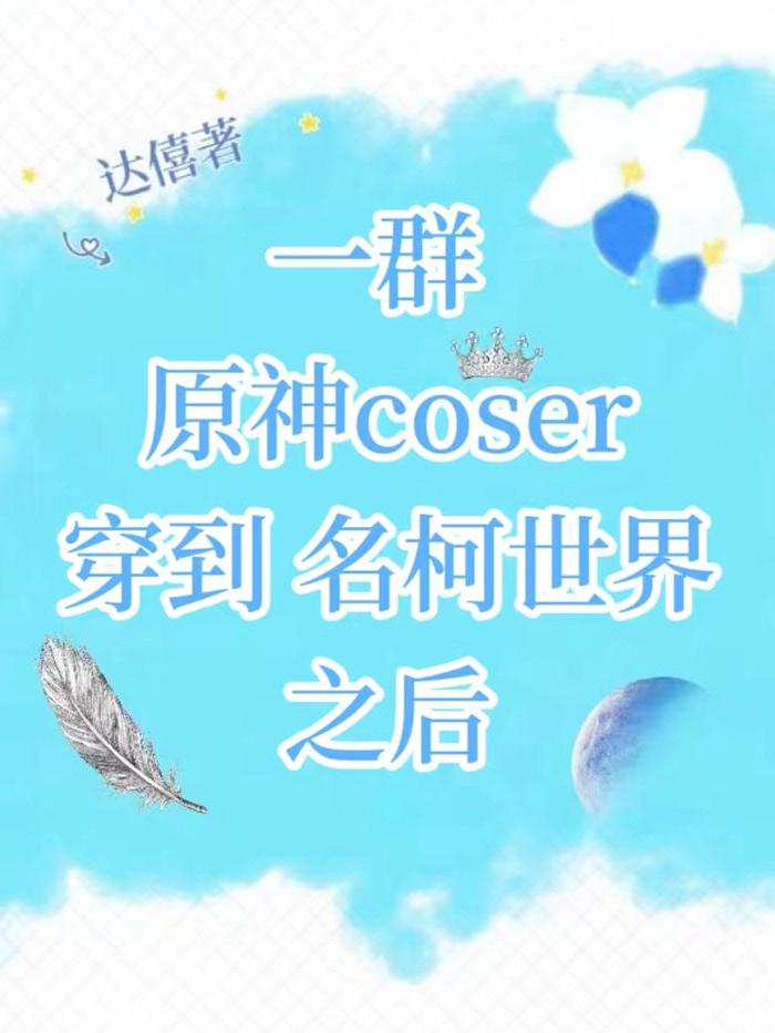 一群原神coser穿到名柯世界之后笔趣阁