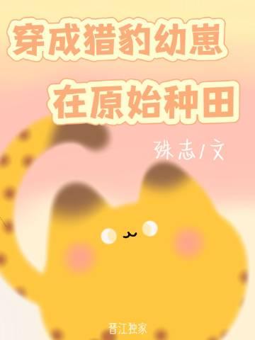 穿成猎豹幼崽在原始种田结局