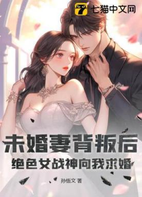 未婚妻背叛后，绝色女战神向我求婚