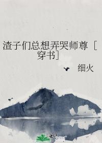 渣子们总想弄哭师尊［穿书］